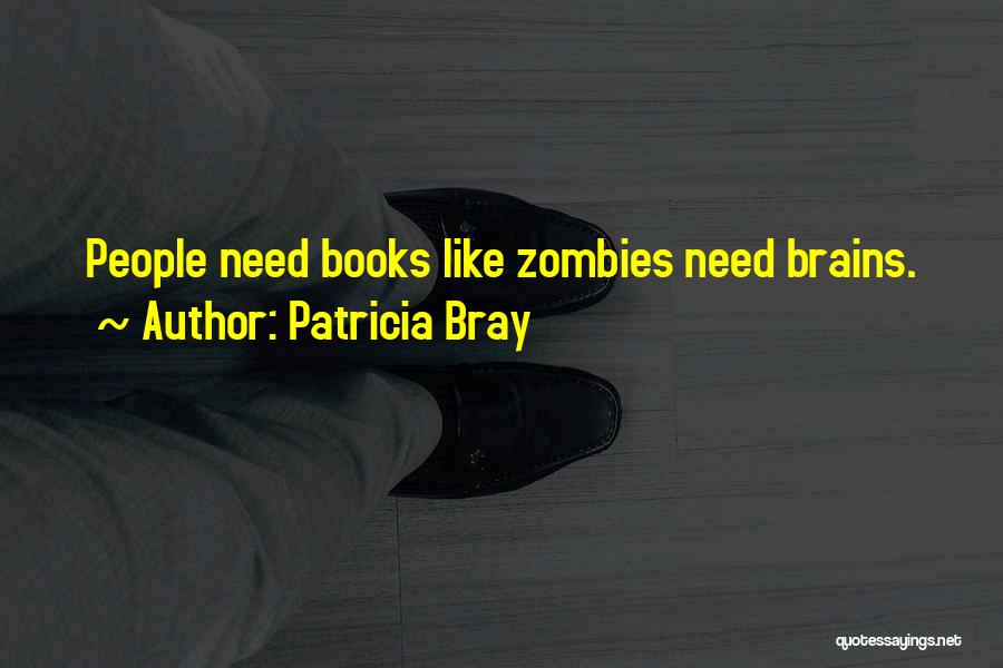 Patricia Bray Quotes: People Need Books Like Zombies Need Brains.