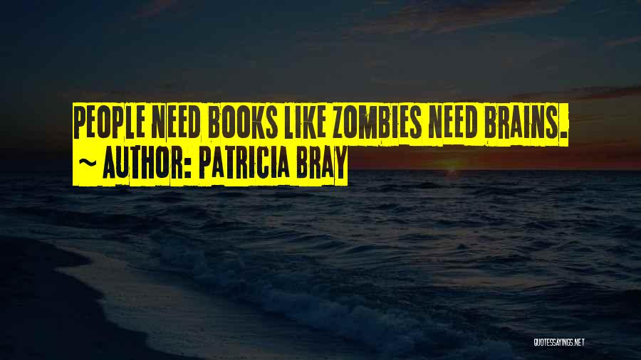 Patricia Bray Quotes: People Need Books Like Zombies Need Brains.