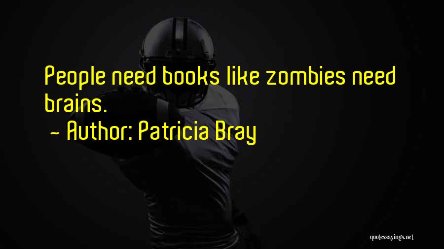 Patricia Bray Quotes: People Need Books Like Zombies Need Brains.