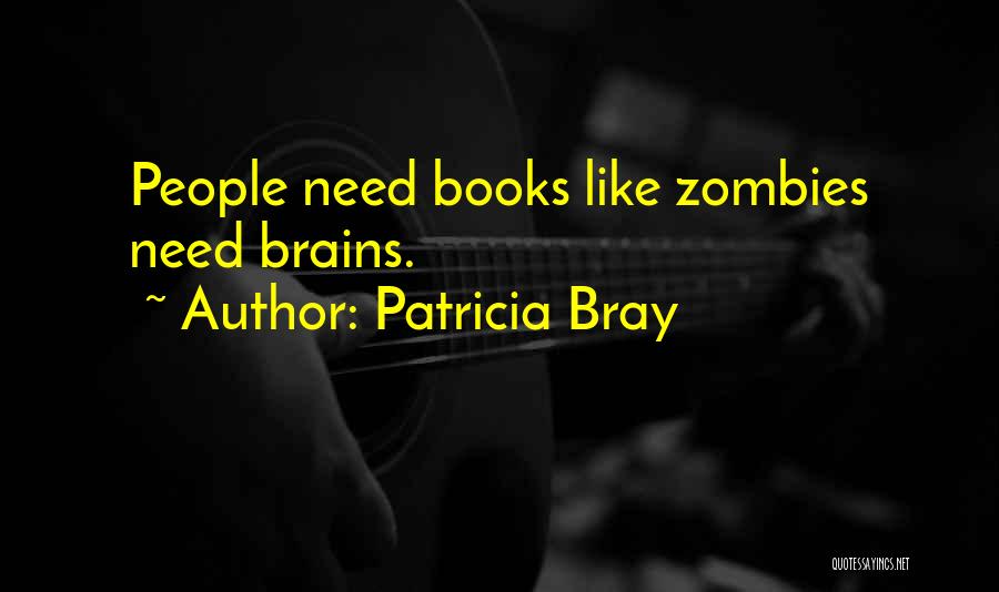Patricia Bray Quotes: People Need Books Like Zombies Need Brains.