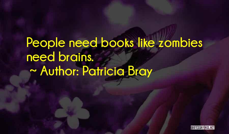 Patricia Bray Quotes: People Need Books Like Zombies Need Brains.