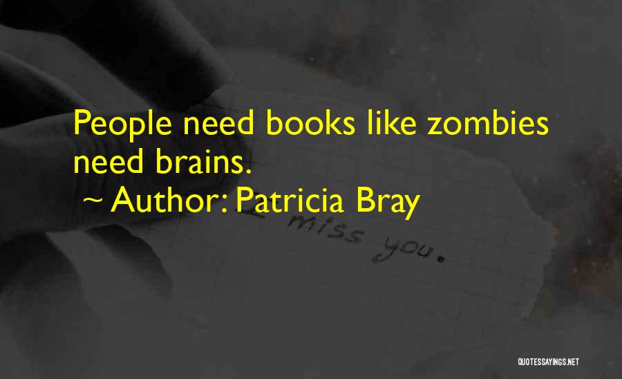 Patricia Bray Quotes: People Need Books Like Zombies Need Brains.