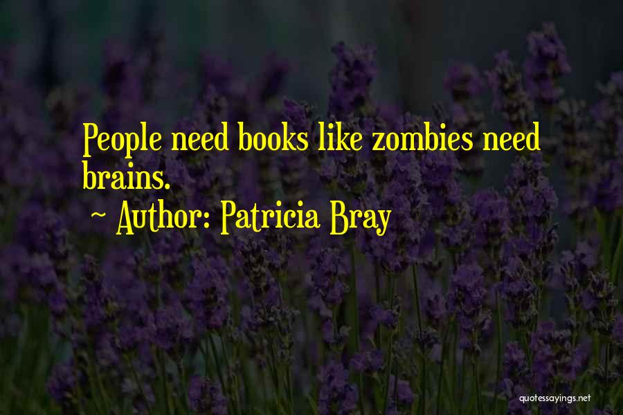 Patricia Bray Quotes: People Need Books Like Zombies Need Brains.