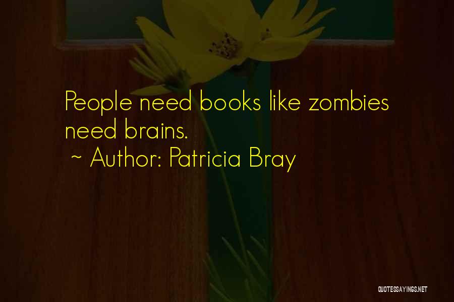 Patricia Bray Quotes: People Need Books Like Zombies Need Brains.