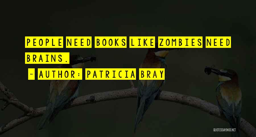 Patricia Bray Quotes: People Need Books Like Zombies Need Brains.
