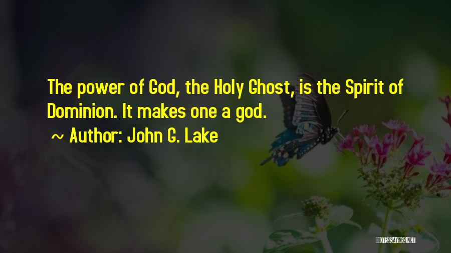 John G. Lake Quotes: The Power Of God, The Holy Ghost, Is The Spirit Of Dominion. It Makes One A God.