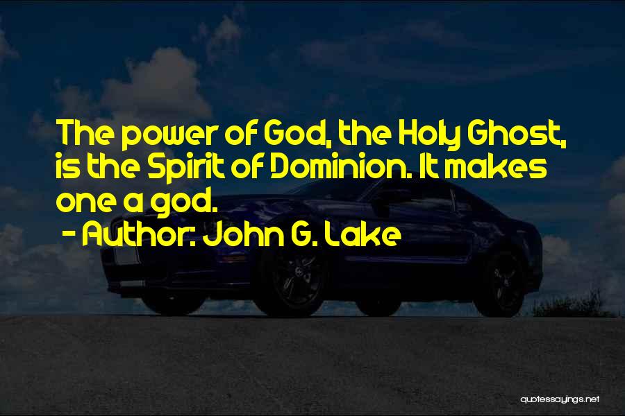 John G. Lake Quotes: The Power Of God, The Holy Ghost, Is The Spirit Of Dominion. It Makes One A God.