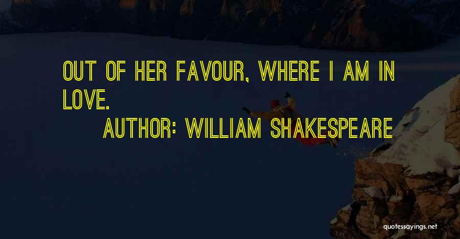William Shakespeare Quotes: Out Of Her Favour, Where I Am In Love.