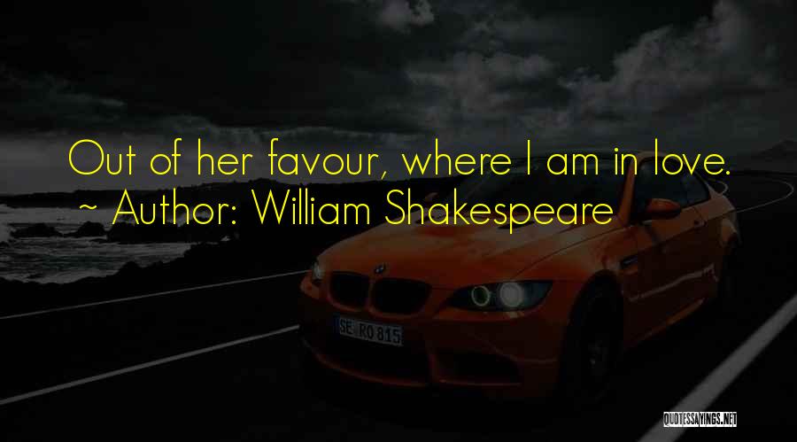 William Shakespeare Quotes: Out Of Her Favour, Where I Am In Love.