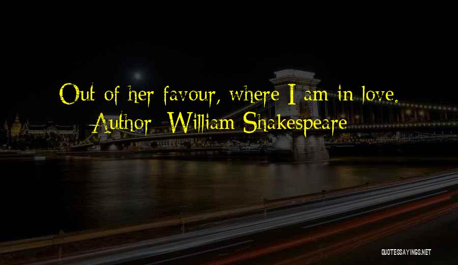 William Shakespeare Quotes: Out Of Her Favour, Where I Am In Love.