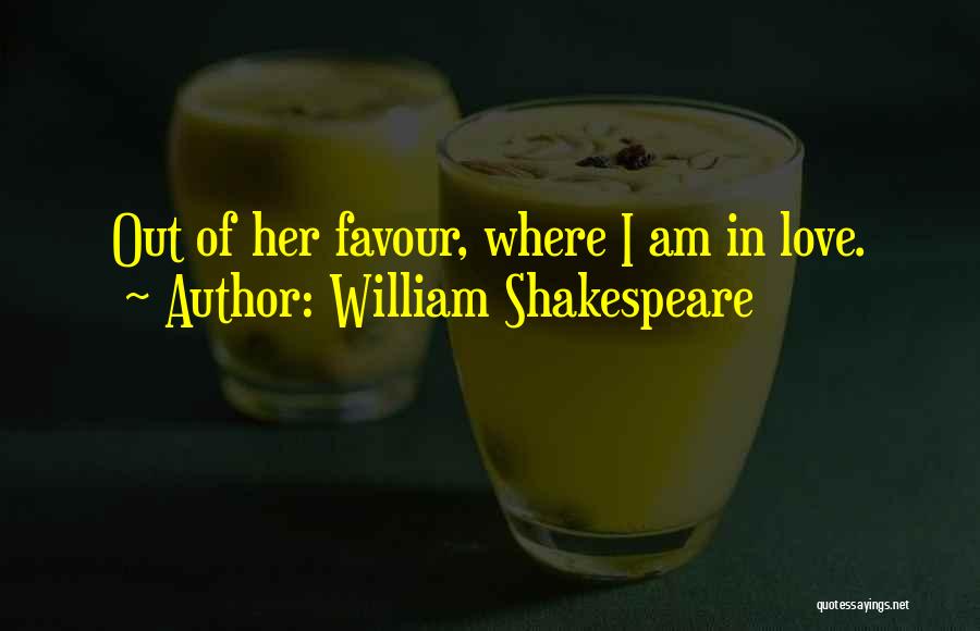 William Shakespeare Quotes: Out Of Her Favour, Where I Am In Love.