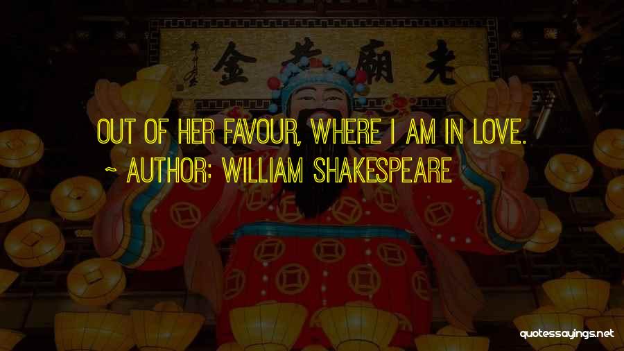 William Shakespeare Quotes: Out Of Her Favour, Where I Am In Love.