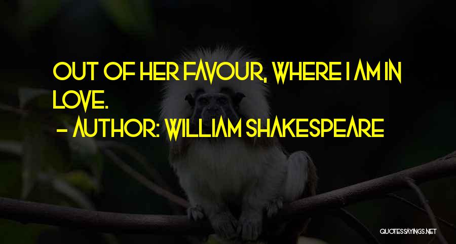 William Shakespeare Quotes: Out Of Her Favour, Where I Am In Love.