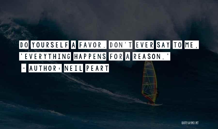 Neil Peart Quotes: Do Yourself A Favor. Don't Ever Say To Me, 'everything Happens For A Reason.'