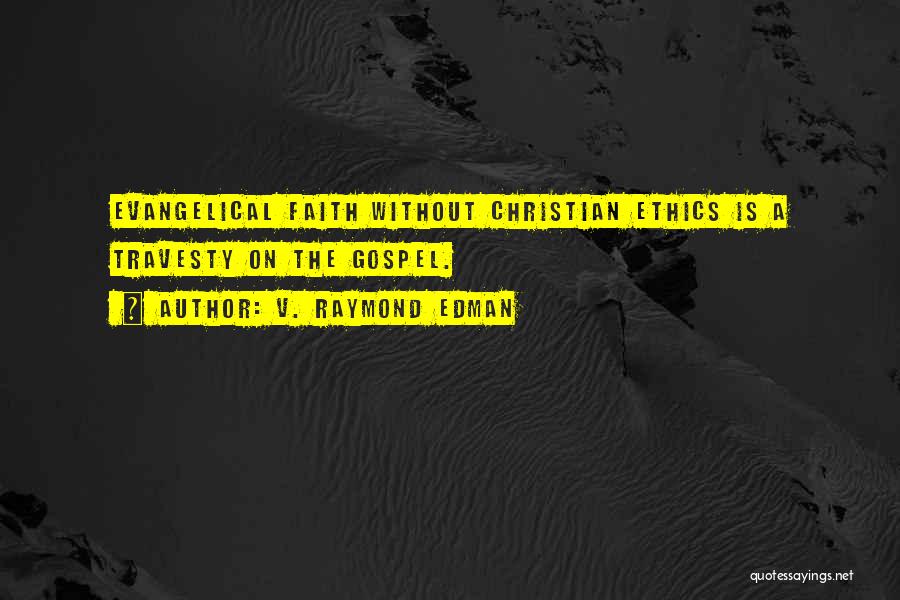 V. Raymond Edman Quotes: Evangelical Faith Without Christian Ethics Is A Travesty On The Gospel.