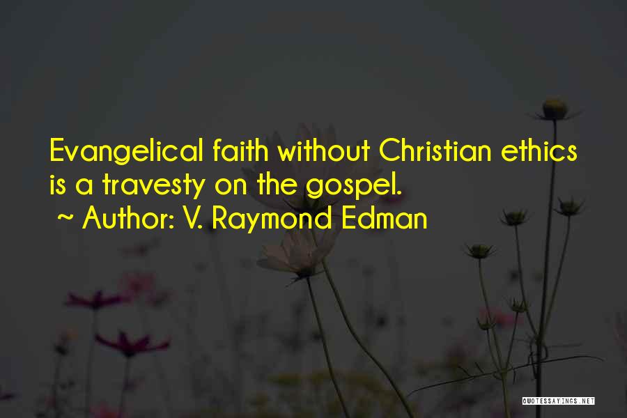 V. Raymond Edman Quotes: Evangelical Faith Without Christian Ethics Is A Travesty On The Gospel.