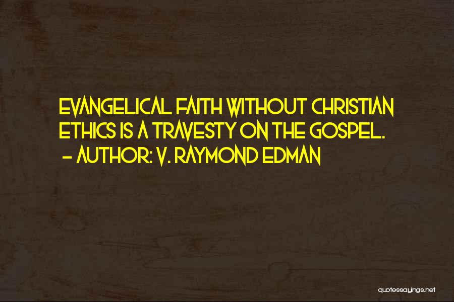 V. Raymond Edman Quotes: Evangelical Faith Without Christian Ethics Is A Travesty On The Gospel.