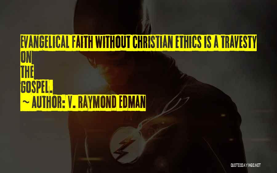 V. Raymond Edman Quotes: Evangelical Faith Without Christian Ethics Is A Travesty On The Gospel.