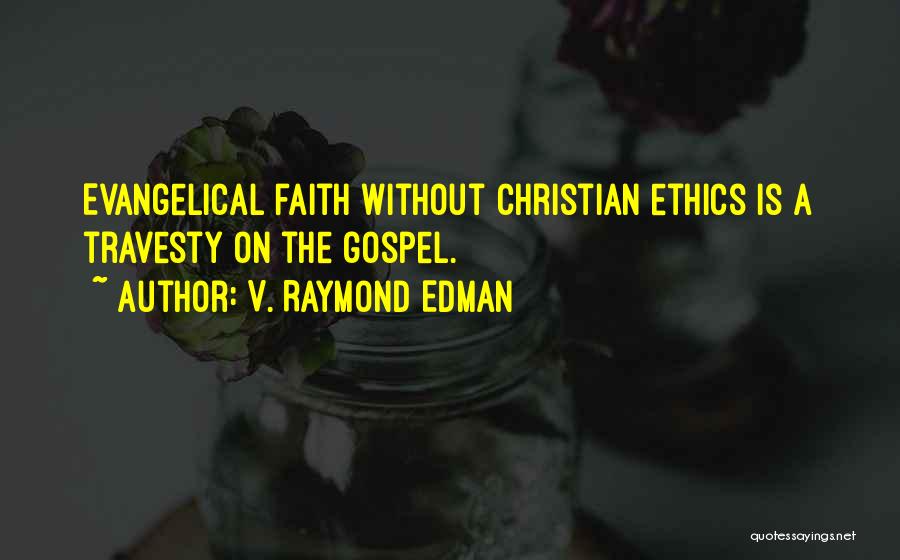 V. Raymond Edman Quotes: Evangelical Faith Without Christian Ethics Is A Travesty On The Gospel.