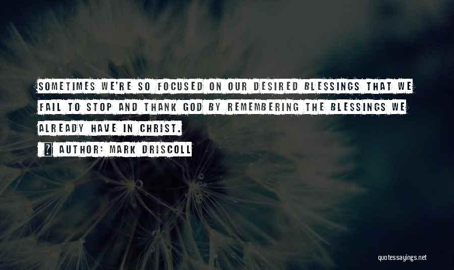 Mark Driscoll Quotes: Sometimes We're So Focused On Our Desired Blessings That We Fail To Stop And Thank God By Remembering The Blessings