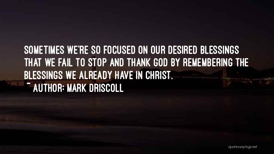 Mark Driscoll Quotes: Sometimes We're So Focused On Our Desired Blessings That We Fail To Stop And Thank God By Remembering The Blessings