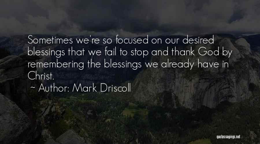 Mark Driscoll Quotes: Sometimes We're So Focused On Our Desired Blessings That We Fail To Stop And Thank God By Remembering The Blessings