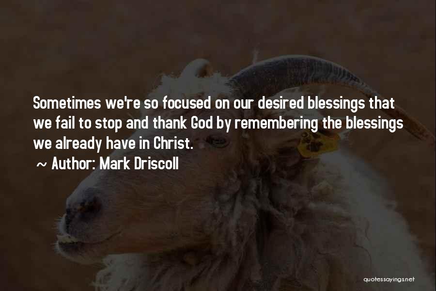 Mark Driscoll Quotes: Sometimes We're So Focused On Our Desired Blessings That We Fail To Stop And Thank God By Remembering The Blessings