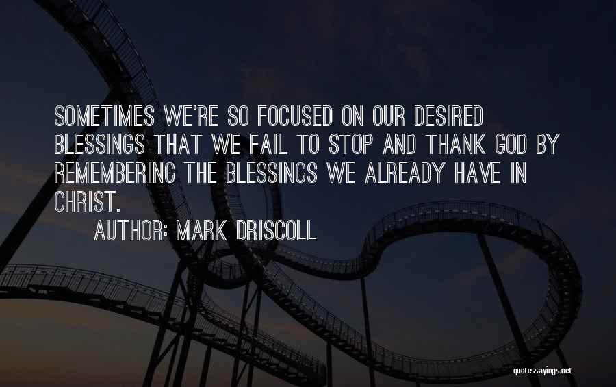 Mark Driscoll Quotes: Sometimes We're So Focused On Our Desired Blessings That We Fail To Stop And Thank God By Remembering The Blessings