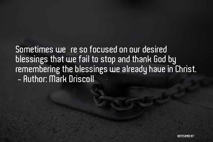 Mark Driscoll Quotes: Sometimes We're So Focused On Our Desired Blessings That We Fail To Stop And Thank God By Remembering The Blessings
