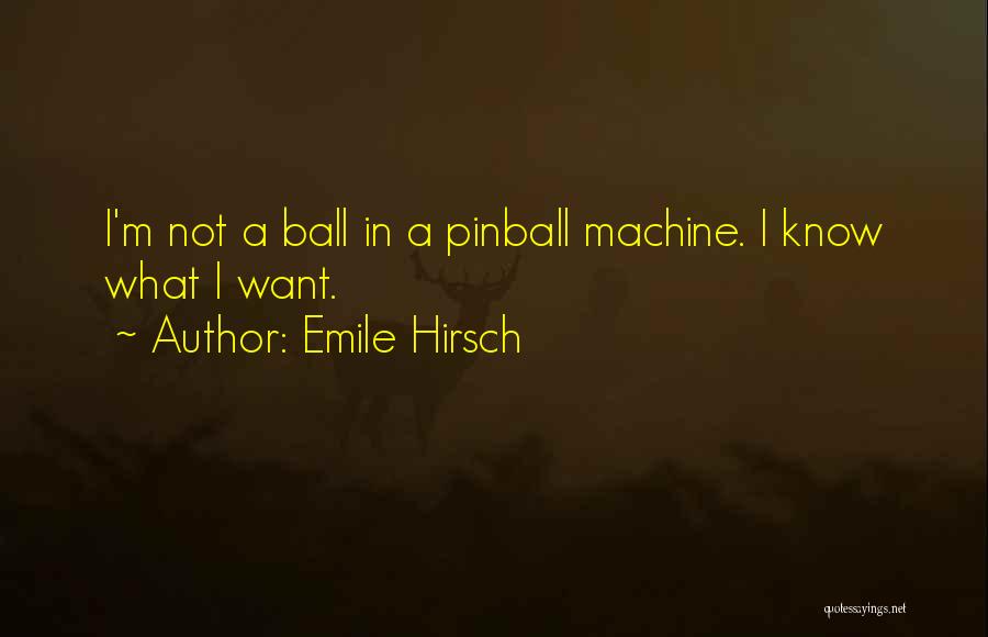 Emile Hirsch Quotes: I'm Not A Ball In A Pinball Machine. I Know What I Want.