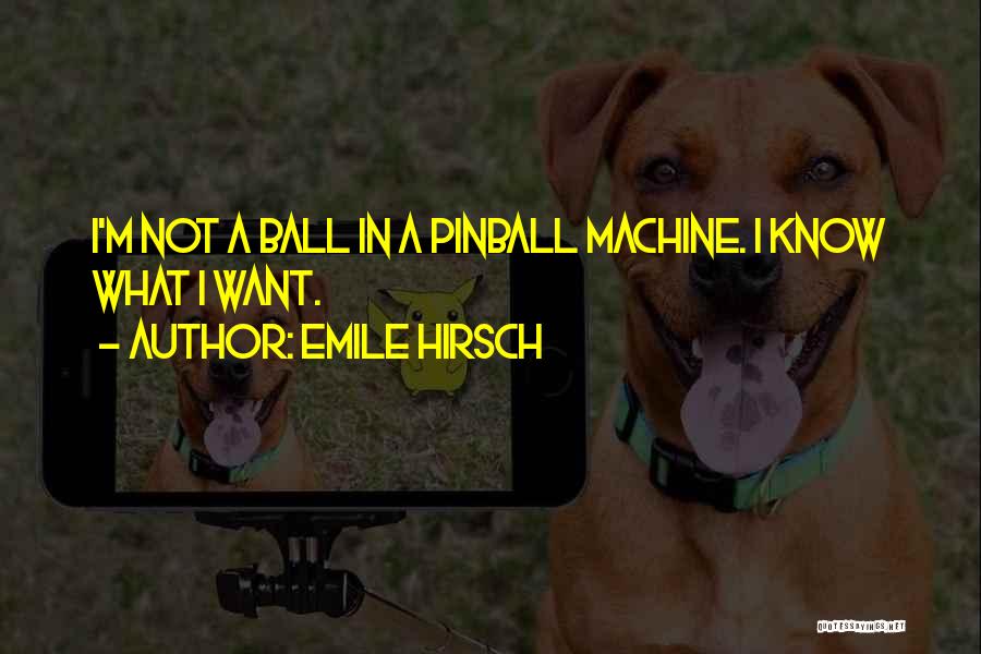 Emile Hirsch Quotes: I'm Not A Ball In A Pinball Machine. I Know What I Want.