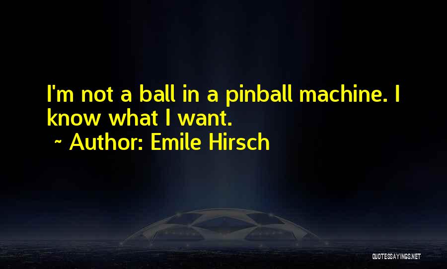 Emile Hirsch Quotes: I'm Not A Ball In A Pinball Machine. I Know What I Want.