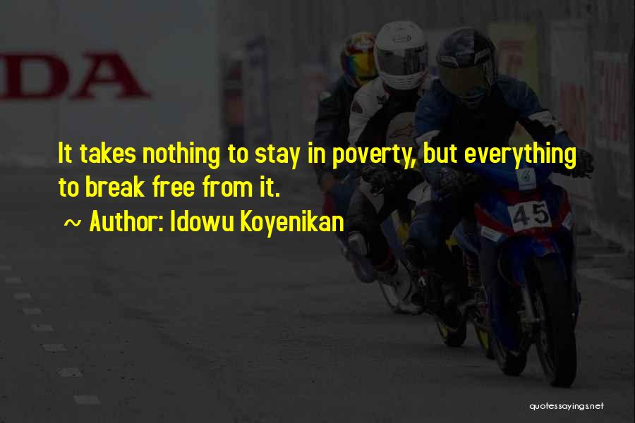 Idowu Koyenikan Quotes: It Takes Nothing To Stay In Poverty, But Everything To Break Free From It.
