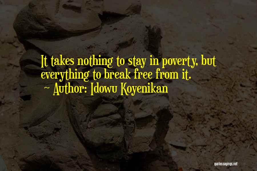 Idowu Koyenikan Quotes: It Takes Nothing To Stay In Poverty, But Everything To Break Free From It.