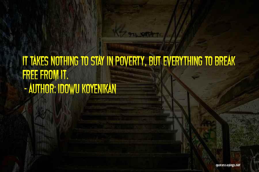 Idowu Koyenikan Quotes: It Takes Nothing To Stay In Poverty, But Everything To Break Free From It.