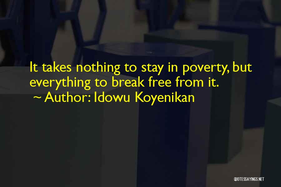 Idowu Koyenikan Quotes: It Takes Nothing To Stay In Poverty, But Everything To Break Free From It.