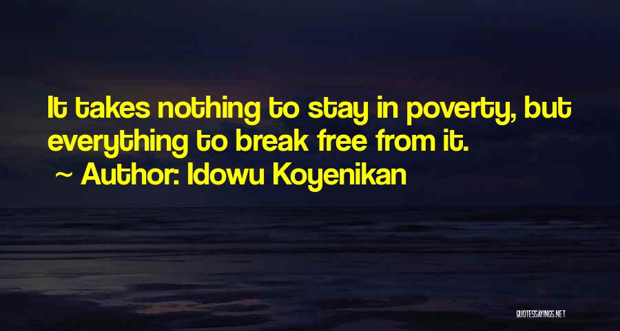 Idowu Koyenikan Quotes: It Takes Nothing To Stay In Poverty, But Everything To Break Free From It.