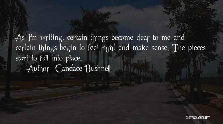 Candace Bushnell Quotes: As I'm Writing, Certain Things Become Clear To Me And Certain Things Begin To Feel Right And Make Sense. The