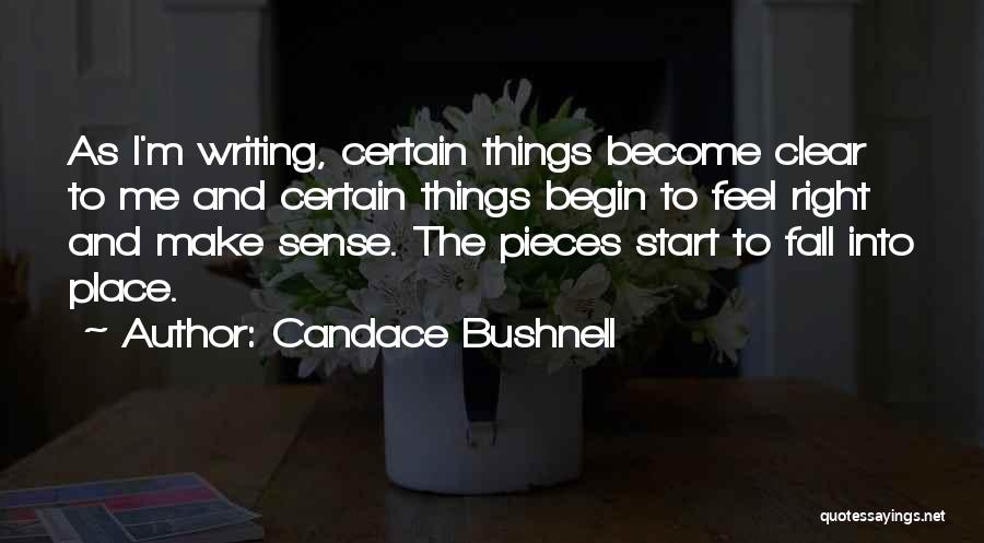 Candace Bushnell Quotes: As I'm Writing, Certain Things Become Clear To Me And Certain Things Begin To Feel Right And Make Sense. The