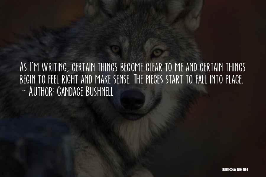 Candace Bushnell Quotes: As I'm Writing, Certain Things Become Clear To Me And Certain Things Begin To Feel Right And Make Sense. The