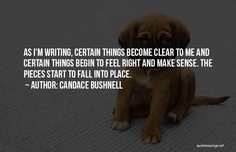 Candace Bushnell Quotes: As I'm Writing, Certain Things Become Clear To Me And Certain Things Begin To Feel Right And Make Sense. The