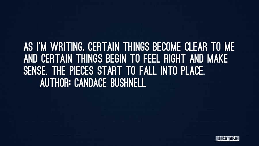 Candace Bushnell Quotes: As I'm Writing, Certain Things Become Clear To Me And Certain Things Begin To Feel Right And Make Sense. The