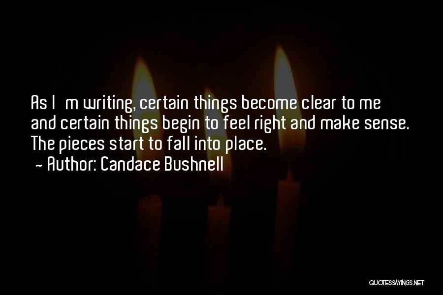 Candace Bushnell Quotes: As I'm Writing, Certain Things Become Clear To Me And Certain Things Begin To Feel Right And Make Sense. The