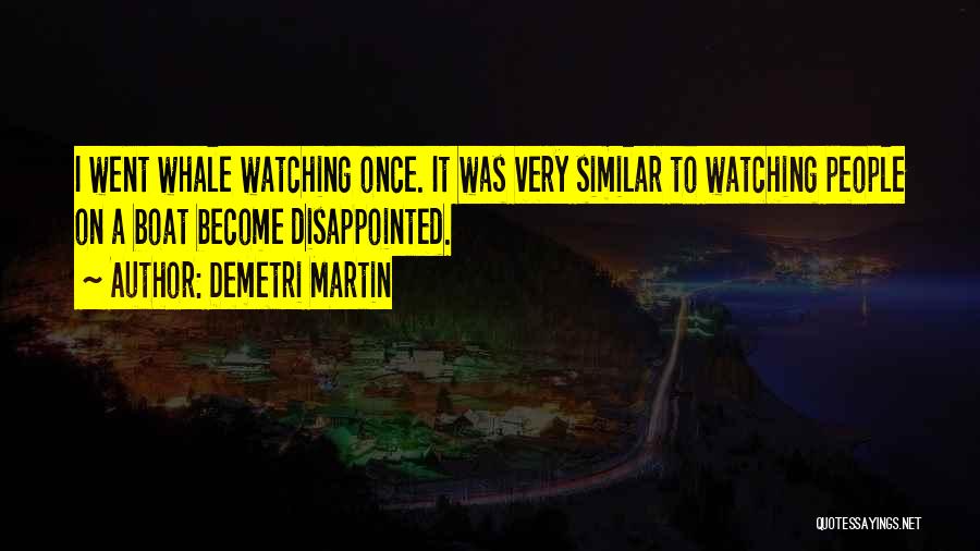 Demetri Martin Quotes: I Went Whale Watching Once. It Was Very Similar To Watching People On A Boat Become Disappointed.