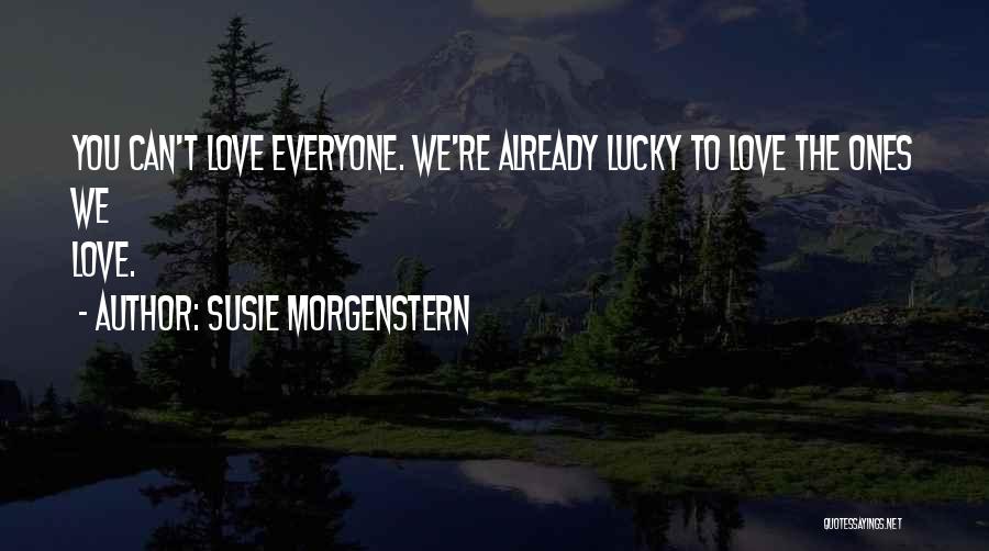 Susie Morgenstern Quotes: You Can't Love Everyone. We're Already Lucky To Love The Ones We Love.