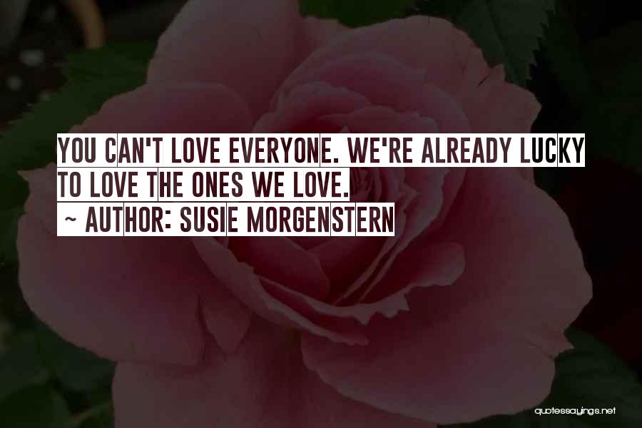 Susie Morgenstern Quotes: You Can't Love Everyone. We're Already Lucky To Love The Ones We Love.