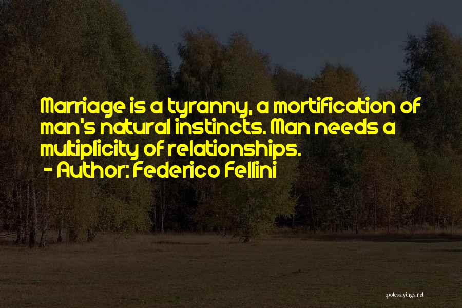 Federico Fellini Quotes: Marriage Is A Tyranny, A Mortification Of Man's Natural Instincts. Man Needs A Multiplicity Of Relationships.