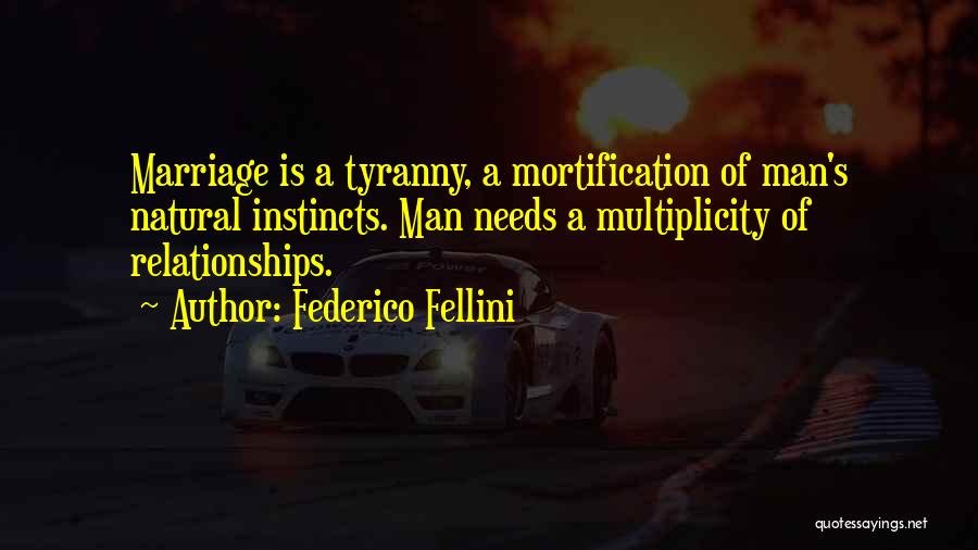 Federico Fellini Quotes: Marriage Is A Tyranny, A Mortification Of Man's Natural Instincts. Man Needs A Multiplicity Of Relationships.