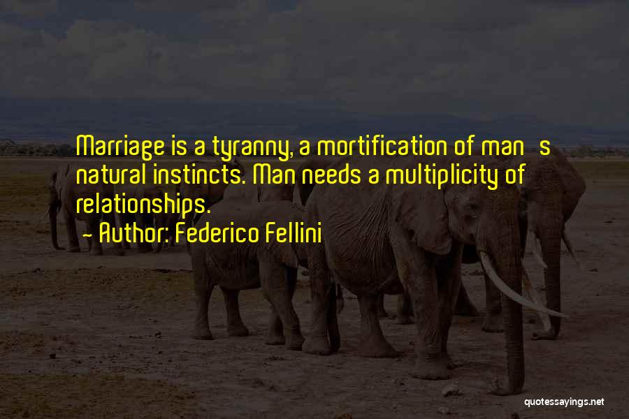 Federico Fellini Quotes: Marriage Is A Tyranny, A Mortification Of Man's Natural Instincts. Man Needs A Multiplicity Of Relationships.
