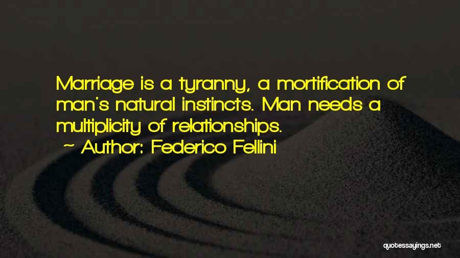 Federico Fellini Quotes: Marriage Is A Tyranny, A Mortification Of Man's Natural Instincts. Man Needs A Multiplicity Of Relationships.